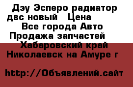 Дэу Эсперо радиатор двс новый › Цена ­ 2 300 - Все города Авто » Продажа запчастей   . Хабаровский край,Николаевск-на-Амуре г.